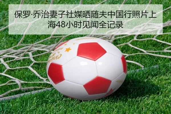保罗·乔治妻子社媒晒随夫中国行照片上海48小时见闻全记录 | YABO